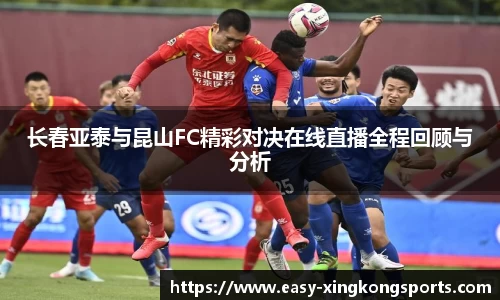 长春亚泰与昆山FC精彩对决在线直播全程回顾与分析